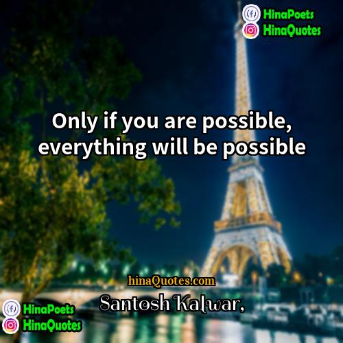 Santosh Kalwar Quotes | Only if you are possible, everything will